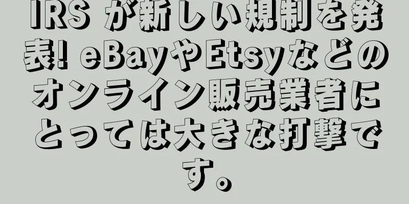 IRS が新しい規制を発表! eBayやEtsyなどのオンライン販売業者にとっては大きな打撃です。