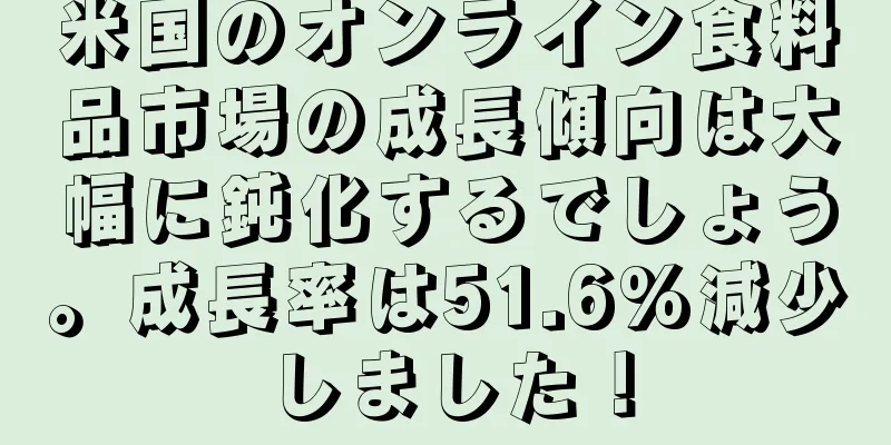 米国のオンライン食料品市場の成長傾向は大幅に鈍化するでしょう。成長率は51.6%減少しました！