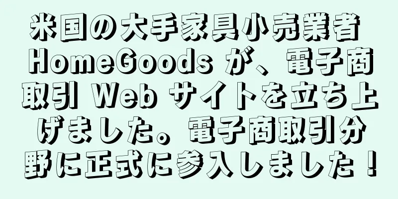 米国の大手家具小売業者 HomeGoods が、電子商取引 Web サイトを立ち上げました。電子商取引分野に正式に参入しました！