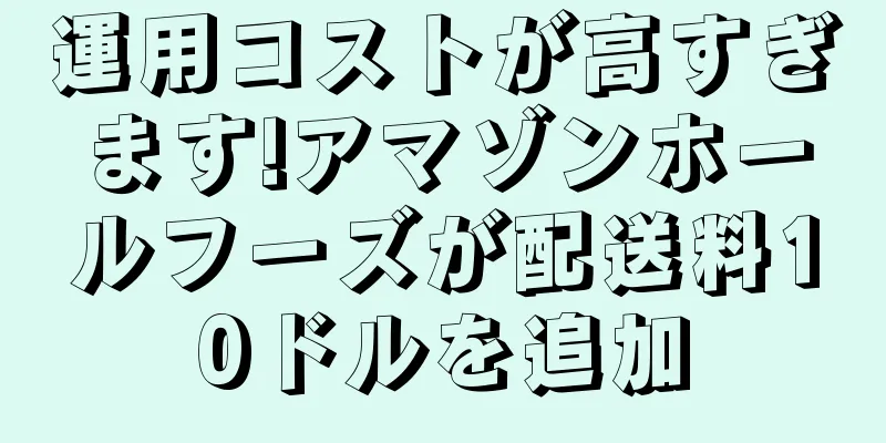 運用コストが高すぎます!アマゾンホールフーズが配送料10ドルを追加