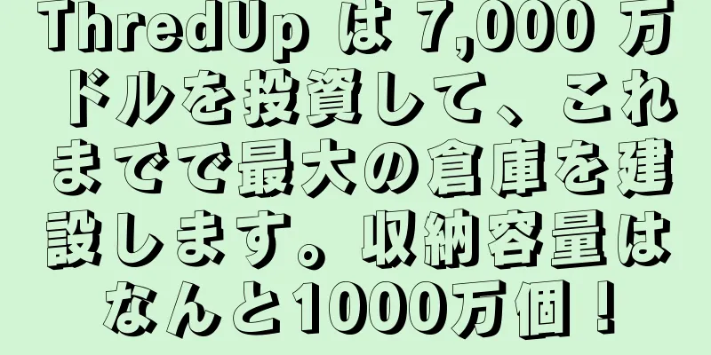 ThredUp は 7,000 万ドルを投資して、これまでで最大の倉庫を建設します。収納容量はなんと1000万個！