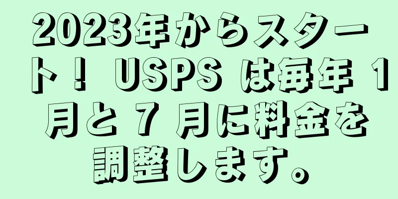 2023年からスタート！ USPS は毎年 1 月と 7 月に料金を調整します。