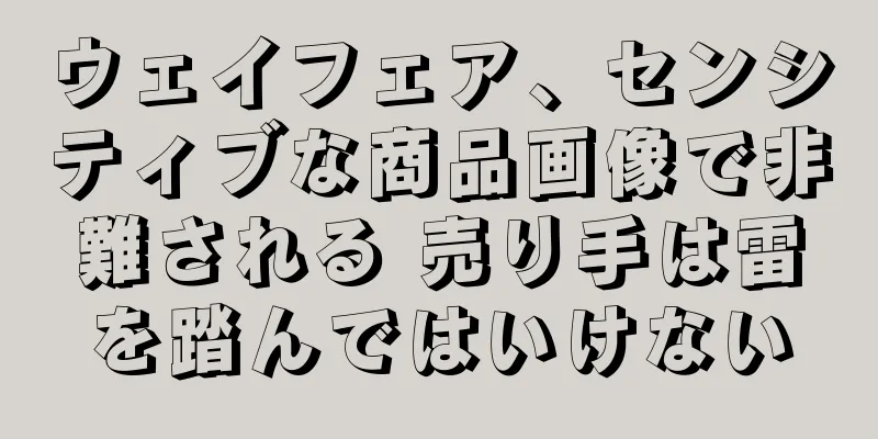 ウェイフェア、センシティブな商品画像で非難される 売り手は雷を踏んではいけない