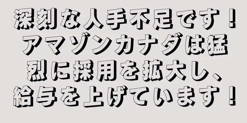 深刻な人手不足です！アマゾンカナダは猛烈に採用を拡大し、給与を上げています！