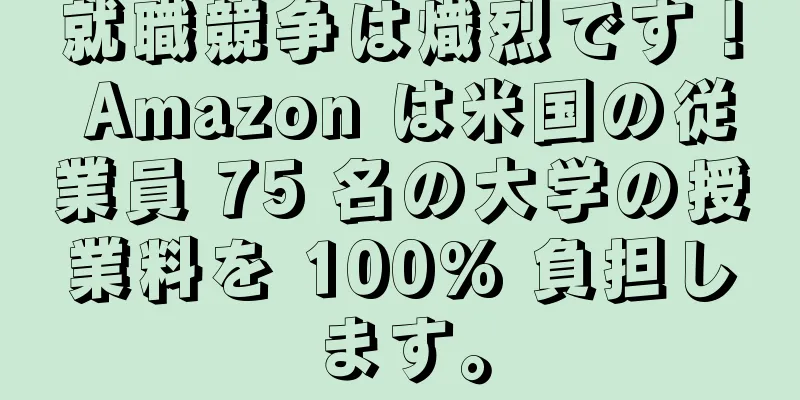 就職競争は熾烈です！ Amazon は米国の従業員 75 名の大学の授業料を 100% 負担します。
