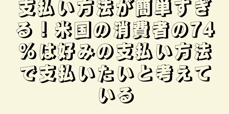 支払い方法が簡単すぎる！米国の消費者の74%は好みの支払い方法で支払いたいと考えている