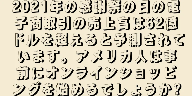 2021年の感謝祭の日の電子商取引の売上高は62億ドルを超えると予測されています。アメリカ人は事前にオンラインショッピングを始めるでしょうか?