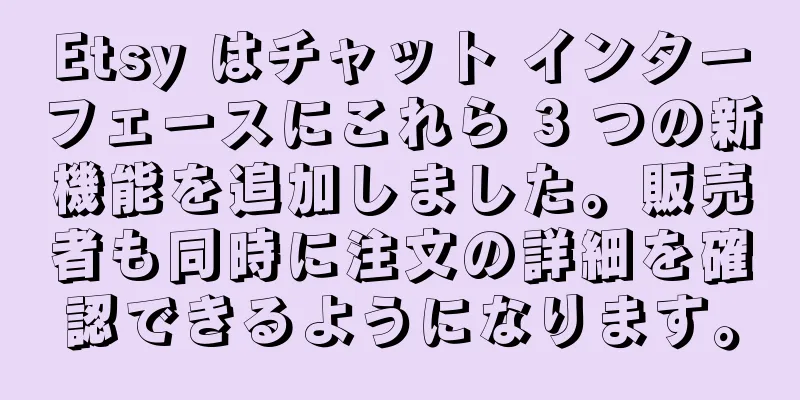 Etsy はチャット インターフェースにこれら 3 つの新機能を追加しました。販売者も同時に注文の詳細を確認できるようになります。