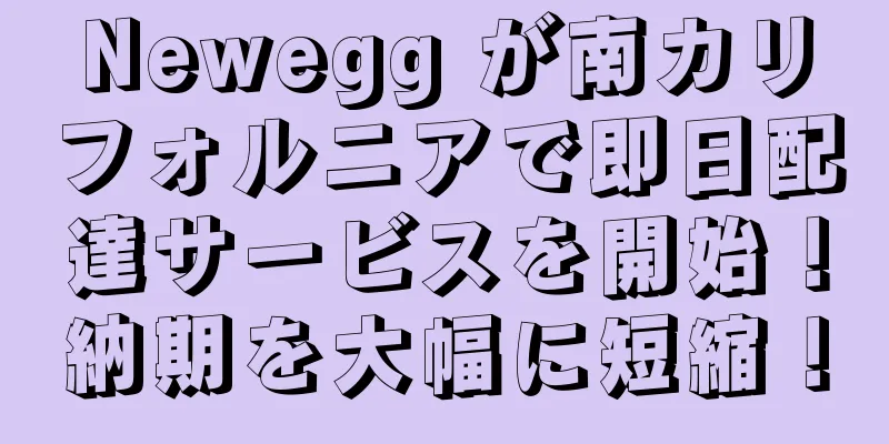 Newegg が南カリフォルニアで即日配達サービスを開始！納期を大幅に短縮！