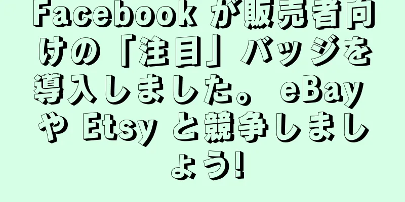 Facebook が販売者向けの「注目」バッジを導入しました。 eBay や Etsy と競争しましょう!
