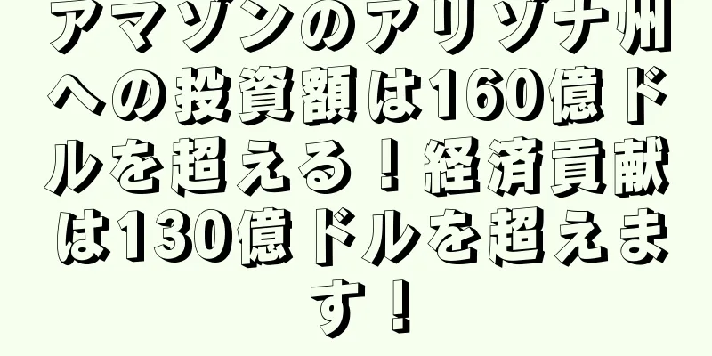 アマゾンのアリゾナ州への投資額は160億ドルを超える！経済貢献は130億ドルを超えます！
