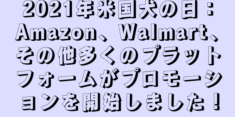 2021年米国犬の日：Amazon、Walmart、その他多くのプラットフォームがプロモーションを開始しました！