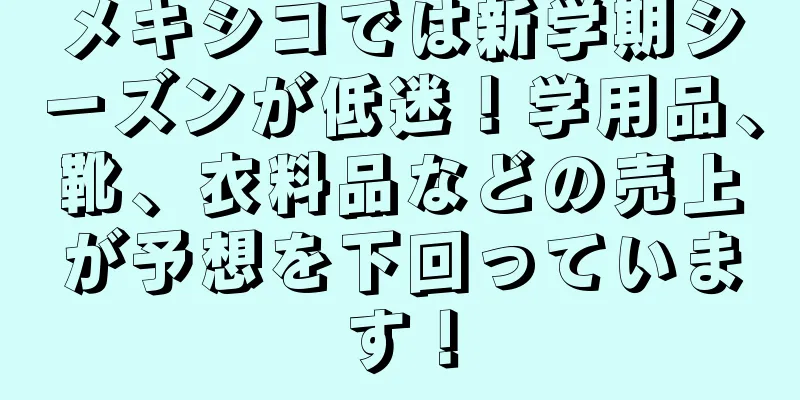 メキシコでは新学期シーズンが低迷！学用品、靴、衣料品などの売上が予想を下回っています！