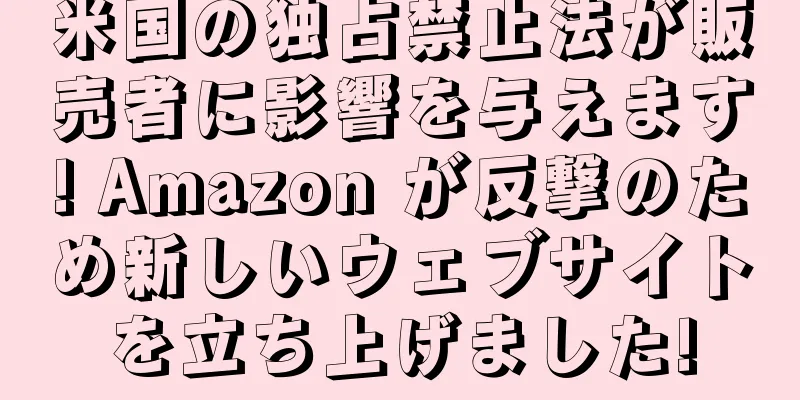 米国の独占禁止法が販売者に影響を与えます! Amazon が反撃のため新しいウェブサイトを立ち上げました!