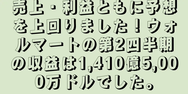 売上・利益ともに予想を上回りました！ウォルマートの第2四半期の収益は1,410億5,000万ドルでした。