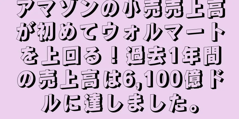 アマゾンの小売売上高が初めてウォルマートを上回る！過去1年間の売上高は6,100億ドルに達しました。
