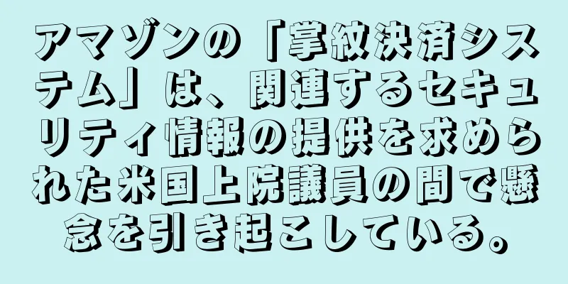 アマゾンの「掌紋決済システム」は、関連するセキュリティ情報の提供を求められた米国上院議員の間で懸念を引き起こしている。