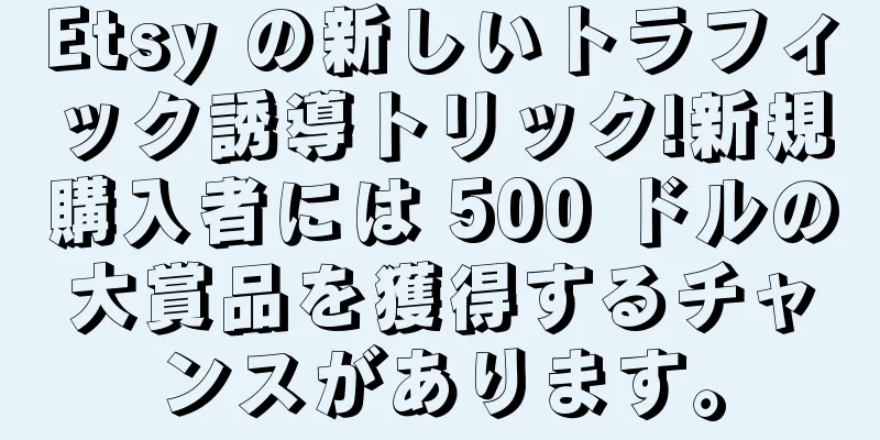 Etsy の新しいトラフィック誘導トリック!新規購入者には 500 ドルの大賞品を獲得するチャンスがあります。