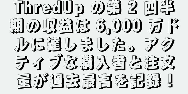 ThredUp の第 2 四半期の収益は 6,000 万ドルに達しました。アクティブな購入者と注文量が過去最高を記録！