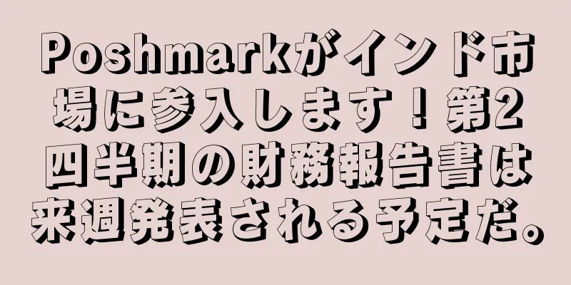 Poshmarkがインド市場に参入します！第2四半期の財務報告書は来週発表される予定だ。