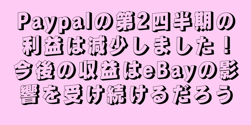 Paypalの第2四半期の利益は減少しました！今後の収益はeBayの影響を受け続けるだろう