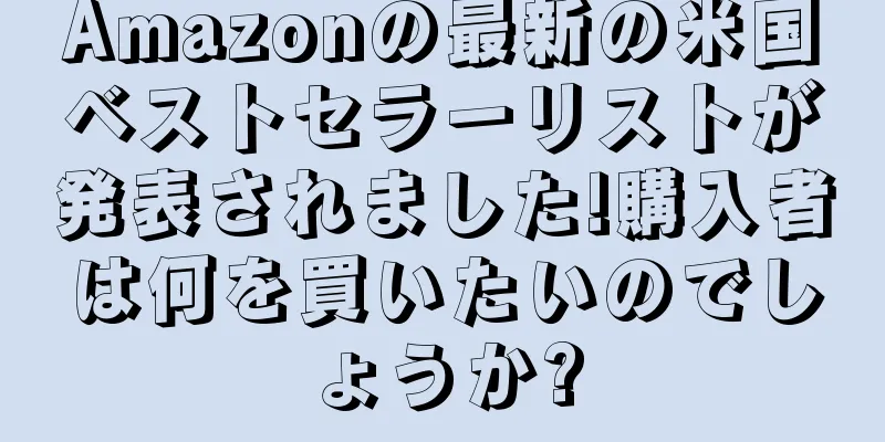 Amazonの最新の米国ベストセラーリストが発表されました!購入者は何を買いたいのでしょうか?
