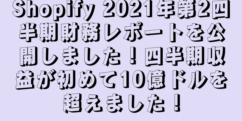 Shopify 2021年第2四半期財務レポートを公開しました！四半期収益が初めて10億ドルを超えました！