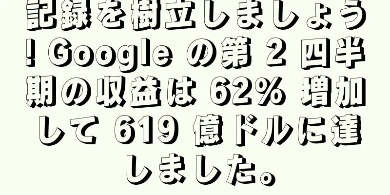 記録を樹立しましょう! Google の第 2 四半期の収益は 62% 増加して 619 億ドルに達しました。