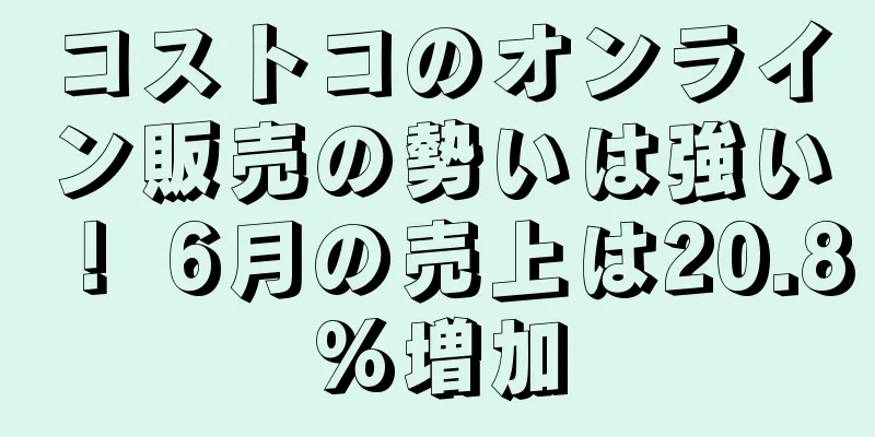 コストコのオンライン販売の勢いは強い！ 6月の売上は20.8%増加