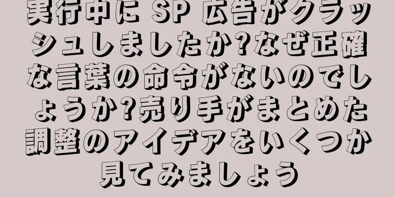 実行中に SP 広告がクラッシュしましたか?なぜ正確な言葉の命令がないのでしょうか?売り手がまとめた調整のアイデアをいくつか見てみましょう