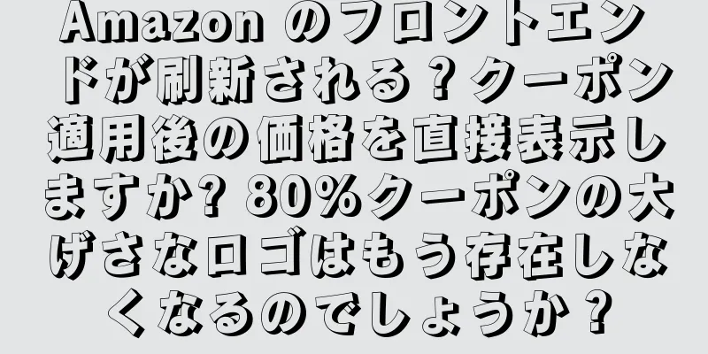 Amazon のフロントエンドが刷新される？クーポン適用後の価格を直接表示しますか? 80%クーポンの大げさなロゴはもう存在しなくなるのでしょうか？
