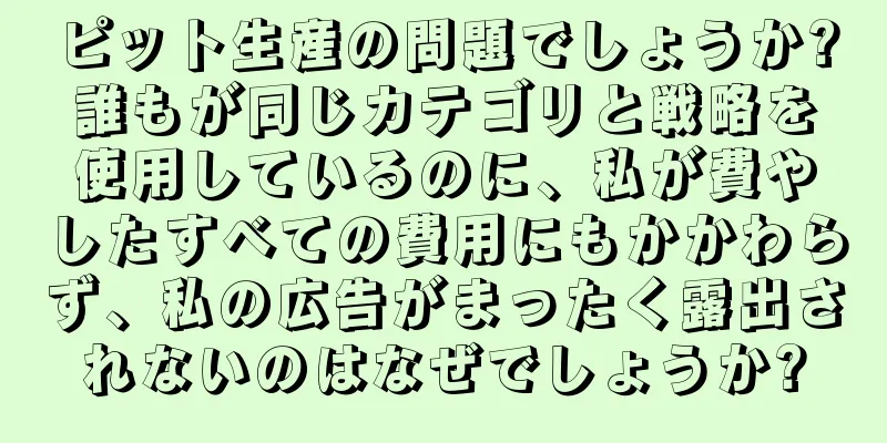 ピット生産の問題でしょうか?誰もが同じカテゴリと戦略を使用しているのに、私が費やしたすべての費用にもかかわらず、私の広告がまったく露出されないのはなぜでしょうか?