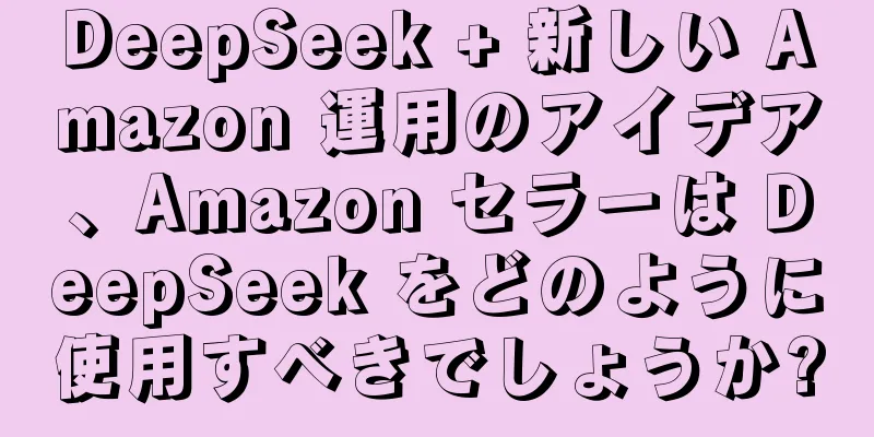 DeepSeek + 新しい Amazon 運用のアイデア、Amazon セラーは DeepSeek をどのように使用すべきでしょうか?