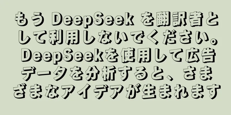 もう DeepSeek を翻訳者として利用しないでください。 DeepSeekを使用して広告データを分析すると、さまざまなアイデアが生まれます