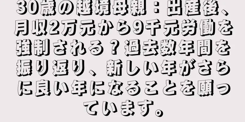 30歳の越境母親：出産後、月収2万元から9千元労働を強制される？過去数年間を振り返り、新しい年がさらに良い年になることを願っています。