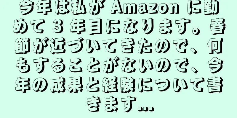今年は私が Amazon に勤めて 3 年目になります。春節が近づいてきたので、何もすることがないので、今年の成果と経験について書きます...