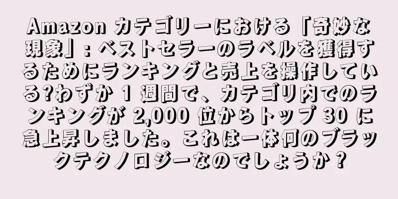 Amazon カテゴリーにおける「奇妙な現象」: ベストセラーのラベルを獲得するためにランキングと売上を操作している?わずか 1 週間で、カテゴリ内でのランキングが 2,000 位からトップ 30 に急上昇しました。これは一体何のブラックテクノロジーなのでしょうか？
