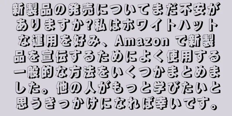 新製品の発売についてまだ不安がありますか?私はホワイトハットな運用を好み、Amazon で新製品を宣伝するためによく使用する一般的な方法をいくつかまとめました。他の人がもっと学びたいと思うきっかけになれば幸いです。