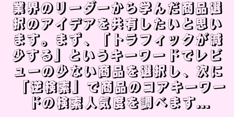 業界のリーダーから学んだ商品選択のアイデアを共有したいと思います。まず、「トラフィックが減少する」というキーワードでレビューの少ない商品を選択し、次に「逆検索」で商品のコアキーワードの検索人気度を調べます...