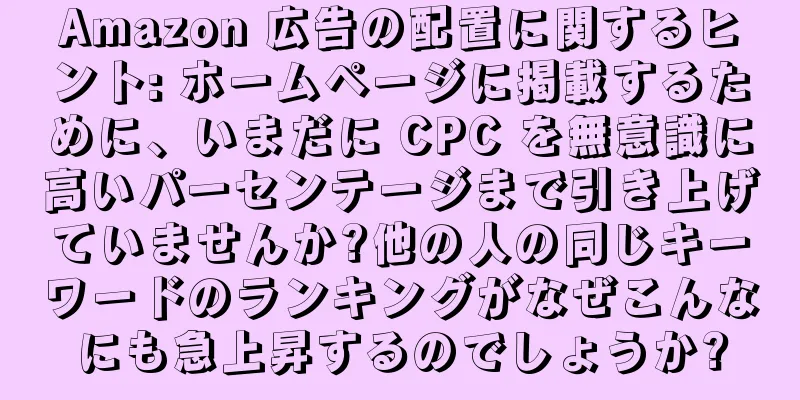 Amazon 広告の配置に関するヒント: ホームページに掲載するために、いまだに CPC を無意識に高いパーセンテージまで引き上げていませんか?他の人の同じキーワードのランキングがなぜこんなにも急上昇するのでしょうか?