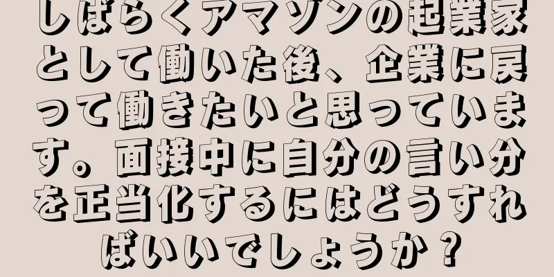 しばらくアマゾンの起業家として働いた後、企業に戻って働きたいと思っています。面接中に自分の言い分を正当化するにはどうすればいいでしょうか？