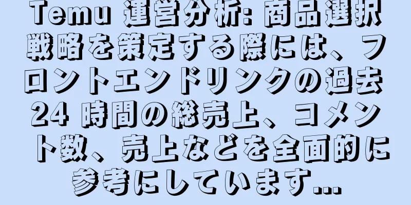 Temu 運営分析: 商品選択戦略を策定する際には、フロントエンドリンクの過去 24 時間の総売上、コメント数、売上などを全面的に参考にしています...