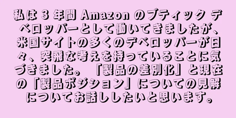 私は 3 年間 Amazon のブティック デベロッパーとして働いてきましたが、米国サイトの多くのデベロッパーが日々、突飛な考えを持っていることに気づきました。 「製品の差別化」と現在の「製品ポジション」についての見解についてお話ししたいと思います。