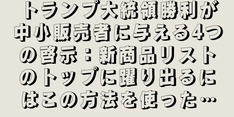 トランプ大統領勝利が中小販売者に与える4つの啓示：新商品リストのトップに躍り出るにはこの方法を使った…