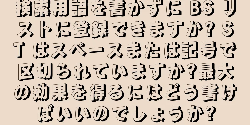 検索用語を書かずに BS リストに登録できますか? ST はスペースまたは記号で区切られていますか?最大の効果を得るにはどう書けばいいのでしょうか?