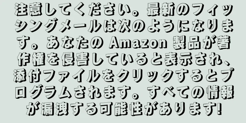 注意してください。最新のフィッシングメールは次のようになります。あなたの Amazon 製品が著作権を侵害していると表示され、添付ファイルをクリックするとプログラムされます。すべての情報が漏洩する可能性があります!
