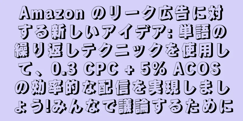 Amazon のリーク広告に対する新しいアイデア: 単語の繰り返しテクニックを使用して、0.3 CPC + 5% ACOS の効率的な配信を実現しましょう!みんなで議論するために