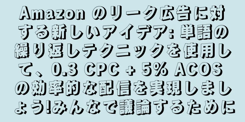 Amazon のリーク広告に対する新しいアイデア: 単語の繰り返しテクニックを使用して、0.3 CPC + 5% ACOS の効率的な配信を実現しましょう!みんなで議論するために