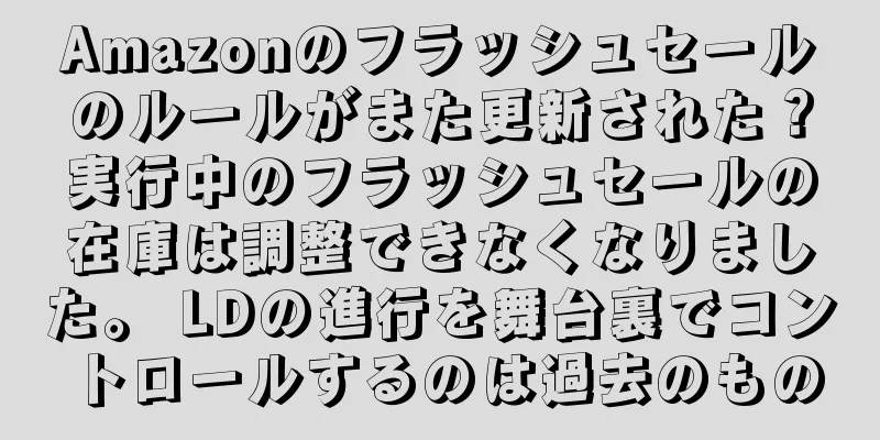 Amazonのフラッシュセールのルールがまた更新された？実行中のフラッシュセールの在庫は調整できなくなりました。 LDの進行を舞台裏でコントロールするのは過去のもの
