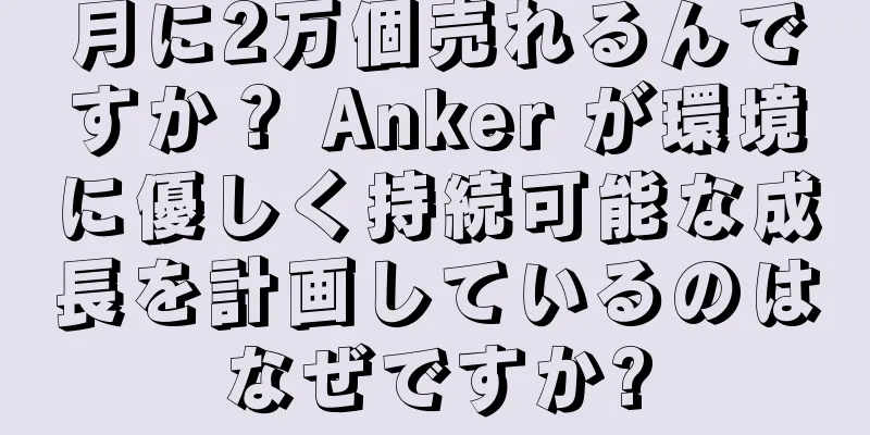 月に2万個売れるんですか？ Anker が環境に優しく持続可能な成長を計画しているのはなぜですか?